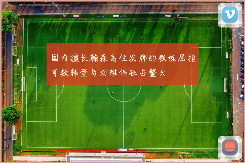 国内擅长瀚森高位发牌的教练屈指可数韩登与刘维伟独占鳌头