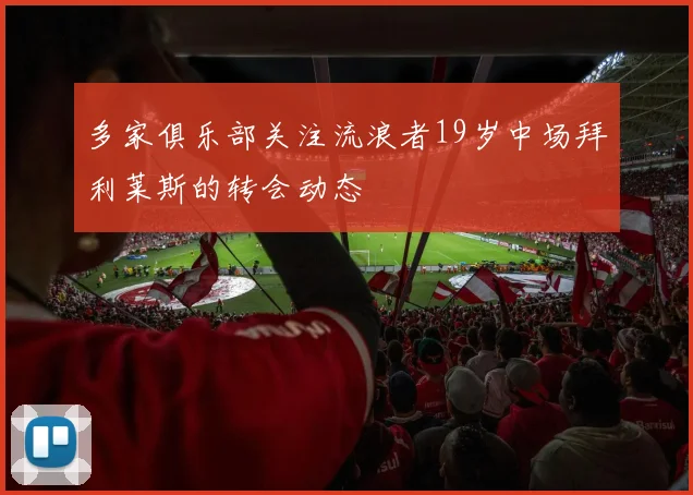 多家俱乐部关注流浪者19岁中场拜利莱斯的转会动态