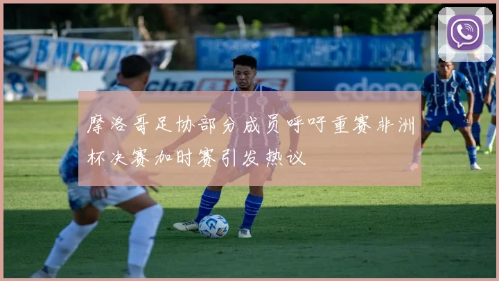 摩洛哥足协部分成员呼吁重赛非洲杯决赛加时赛引发热议