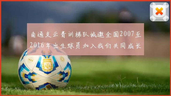 南通支云青训梯队诚邀全国2007至2016年出生球员加入我们共同成长
