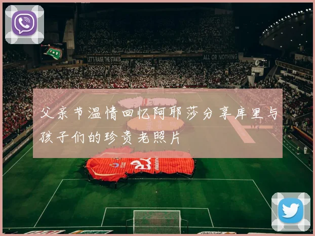 父亲节温情回忆阿耶莎分享库里与孩子们的珍贵老照片