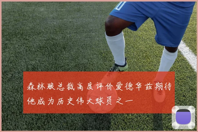 森林狼总裁高度评价爱德华兹期待他成为历史伟大球员之一