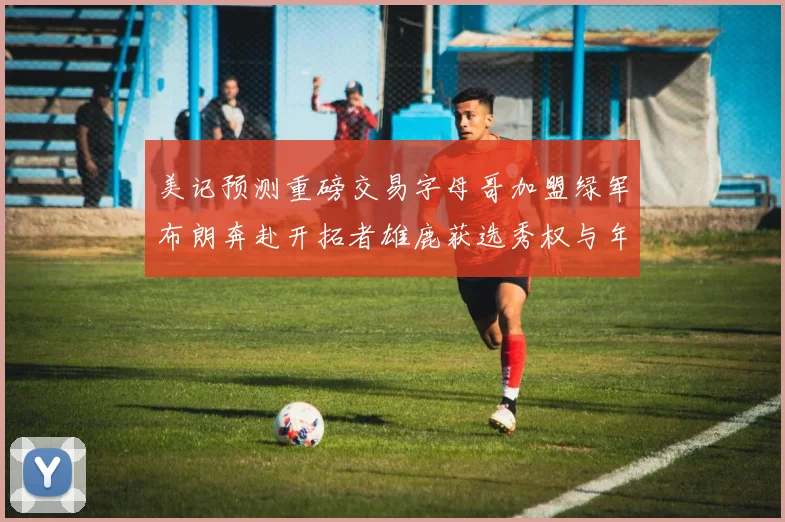 美记预测重磅交易字母哥加盟绿军布朗奔赴开拓者雄鹿获选秀权与年轻球员