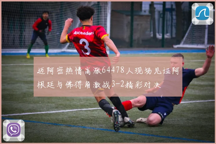 迈阿密热情高涨64478人现场见证阿根廷与佛得角激战3-2精彩对决