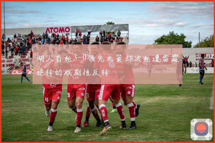 湖人首轮3-0领先火箭却次轮遭雷霆逆转的戏剧性反转