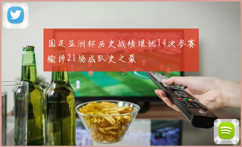 国足亚洲杯历史战绩堪忧14次参赛输掉21场成队史之最