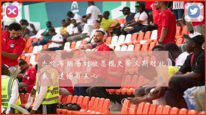 杰伦布朗感到被忽视史蒂文斯对此表示遗憾与关心