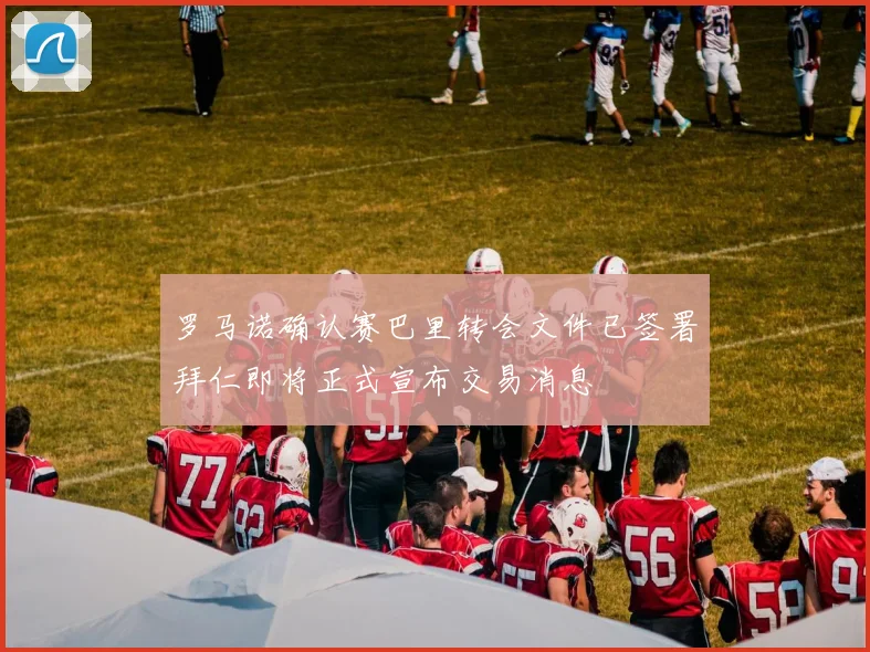 罗马诺确认赛巴里转会文件已签署拜仁即将正式宣布交易消息