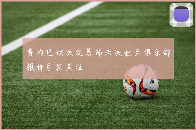 费内巴切决定悬而未决杜兰俱乐部报价引发关注