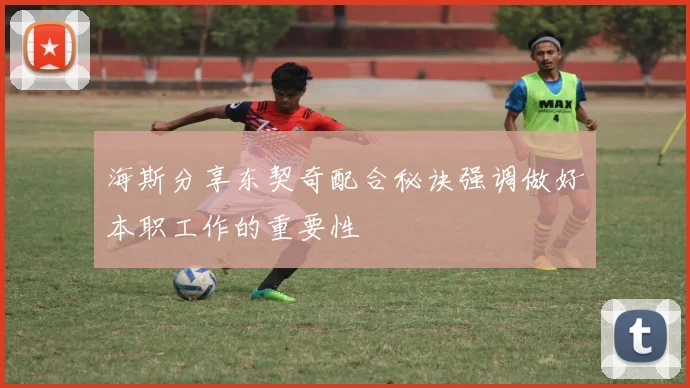 海斯分享东契奇配合秘诀强调做好本职工作的重要性